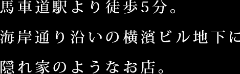 馬車道駅より徒歩5分。海岸通り沿いの横濱ビル地下にある隠れ家のようなお店。